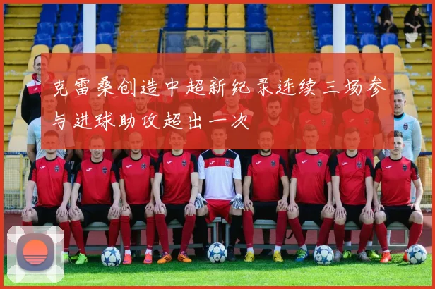 克雷桑创造中超新纪录连续三场参与进球助攻超出一次
