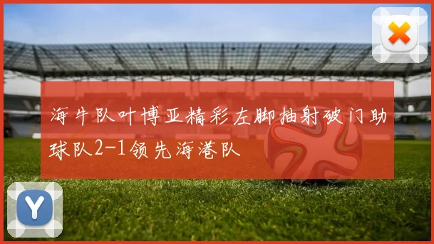 海牛队叶博亚精彩左脚抽射破门助球队2-1领先海港队